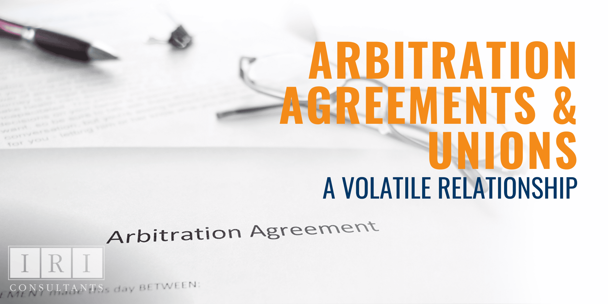 Arbitration Agreements & Unions A Volatile Relationship